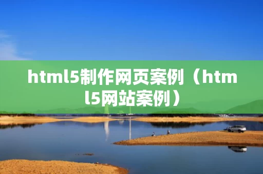 html5制作网页案例（html5网站案例）