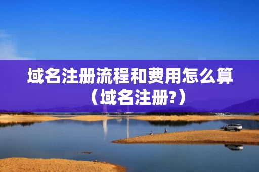 域名注册流程和费用怎么算（域名注册?）