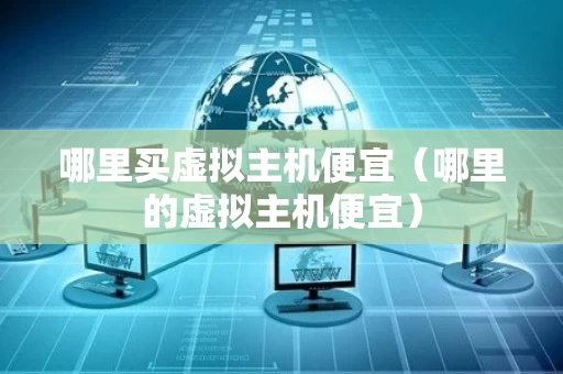 哪里买虚拟主机便宜（哪里的虚拟主机便宜）