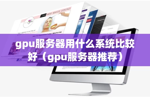 gpu服务器用什么系统比较好（gpu服务器推荐）