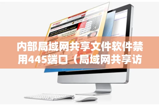 内部局域网共享文件软件禁用445端口（局域网共享访问软件）