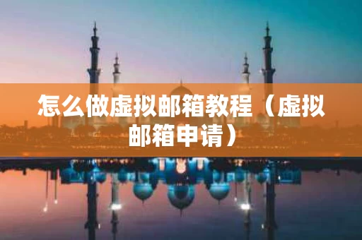 怎么做虚拟邮箱教程（虚拟邮箱申请）