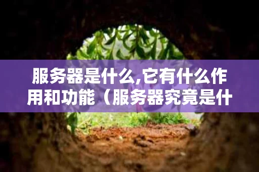 服务器是什么,它有什么作用和功能（服务器究竟是什么）
