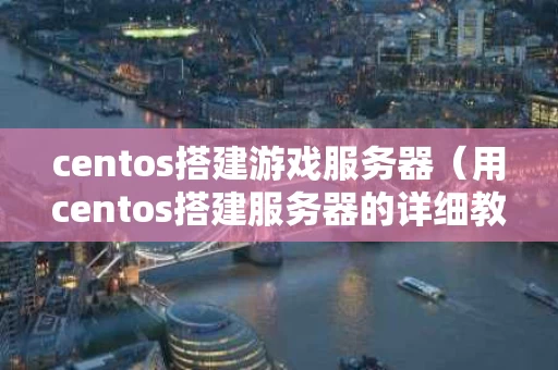 centos搭建游戏服务器（用centos搭建服务器的详细教程）