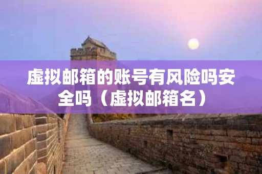 虚拟邮箱的账号有风险吗安全吗（虚拟邮箱名）