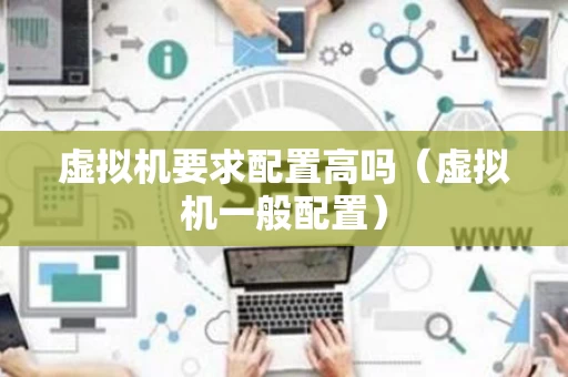 虚拟机要求配置高吗（虚拟机一般配置）