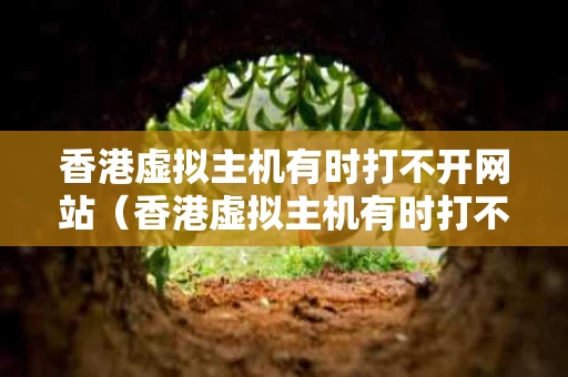 香港虚拟主机有时打不开网站（香港虚拟主机有时打不开网站怎么回事）