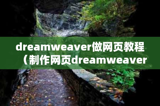 dreamweaver做网页教程（制作网页dreamweaver）