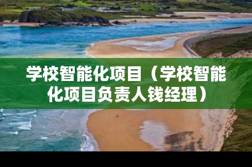 学校智能化项目（学校智能化项目负责人钱经理）