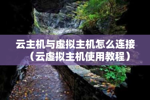 云主机与虚拟主机怎么连接（云虚拟主机使用教程）