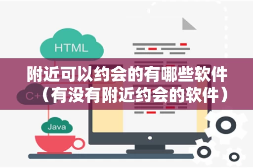 附近可以约会的有哪些软件（有没有附近约会的软件）