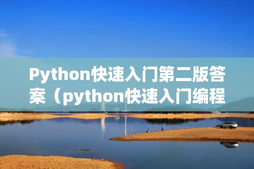 Python快速入门第二版答案（python快速入门编程课后题答案）