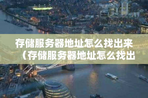 存储服务器地址怎么找出来（存储服务器地址怎么找出来的）