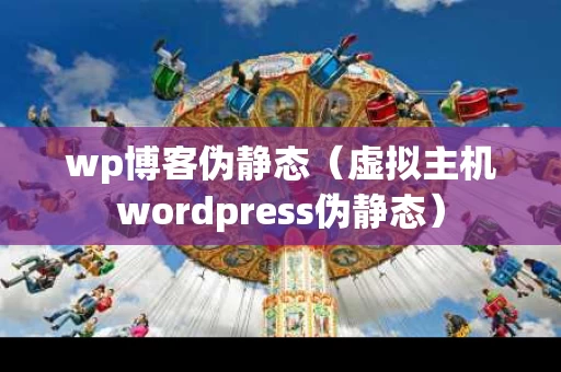 wp博客伪静态（虚拟主机wordpress伪静态）