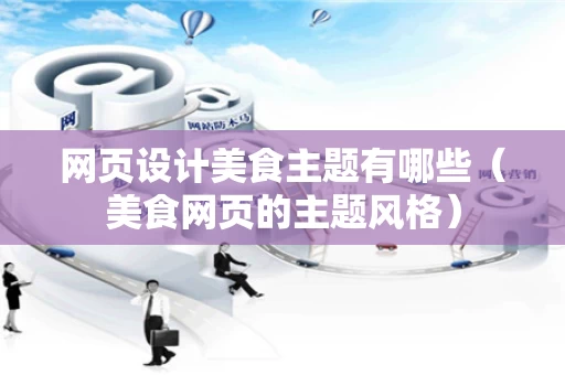 网页设计美食主题有哪些（美食网页的主题风格）