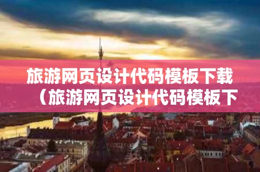 旅游网页设计代码模板下载（旅游网页设计代码模板下载安装）