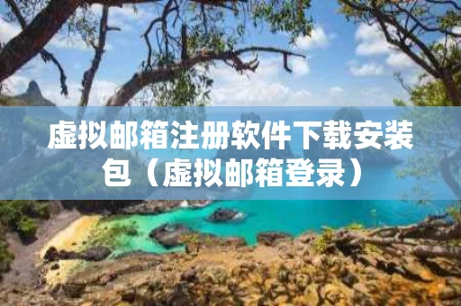 虚拟邮箱注册软件下载安装包（虚拟邮箱登录）