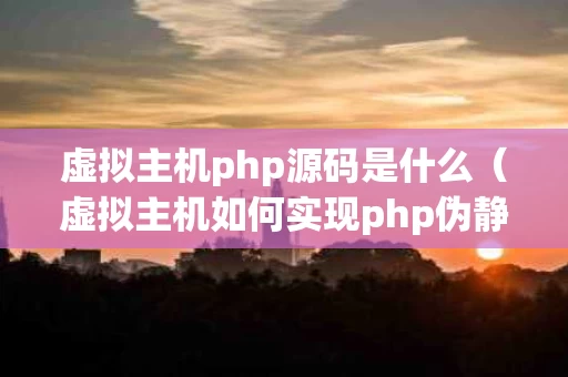 虚拟主机php源码是什么（虚拟主机如何实现php伪静态设置）