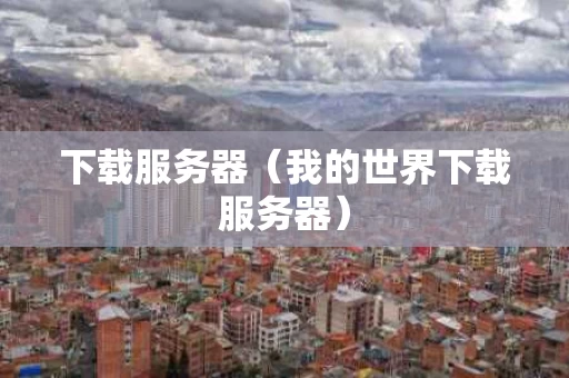 下载服务器（我的世界下载服务器）