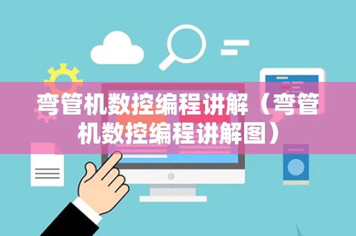 弯管机数控编程讲解（弯管机数控编程讲解图）