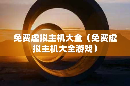 免费虚拟主机大全（免费虚拟主机大全游戏）