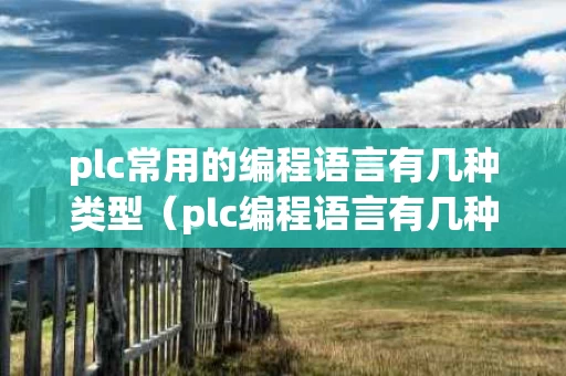 plc常用的编程语言有几种类型（plc编程语言有几种 最常用的是哪一种）