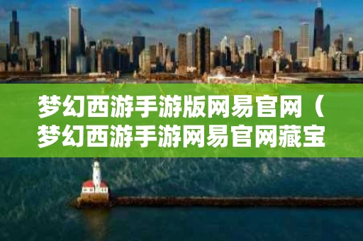 梦幻西游手游版网易官网（梦幻西游手游网易官网藏宝阁）