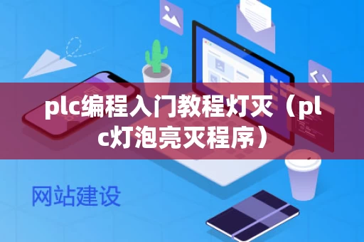 plc编程入门教程灯灭（plc灯泡亮灭程序）