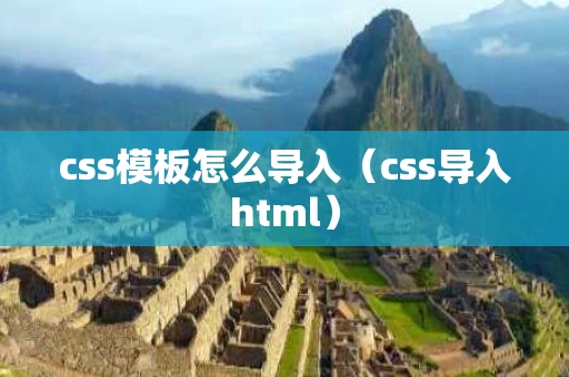 css模板怎么导入（css导入html）