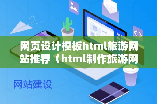网页设计模板html旅游网站推荐（html制作旅游网站模板）