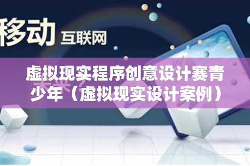 虚拟现实程序创意设计赛青少年（虚拟现实设计案例）