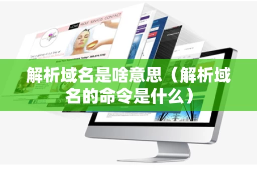 解析域名是啥意思（解析域名的命令是什么）