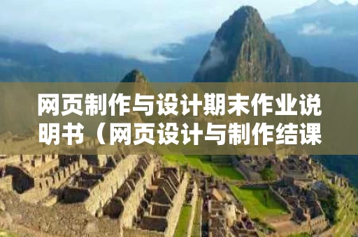 网页制作与设计期末作业说明书（网页设计与制作结课作业）