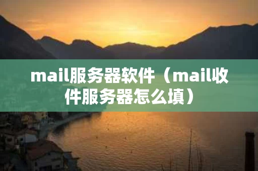 mail服务器软件（mail收件服务器怎么填）