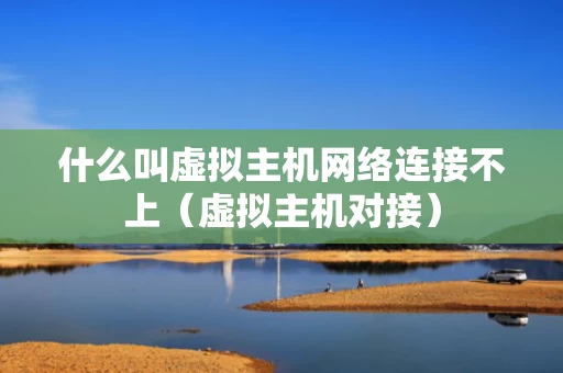 什么叫虚拟主机网络连接不上（虚拟主机对接）