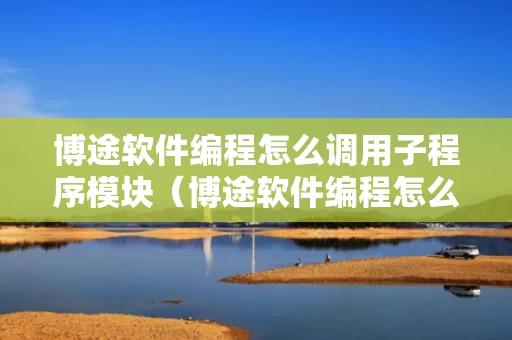 博途软件编程怎么调用子程序模块（博途软件编程怎么调用子程序模块的）