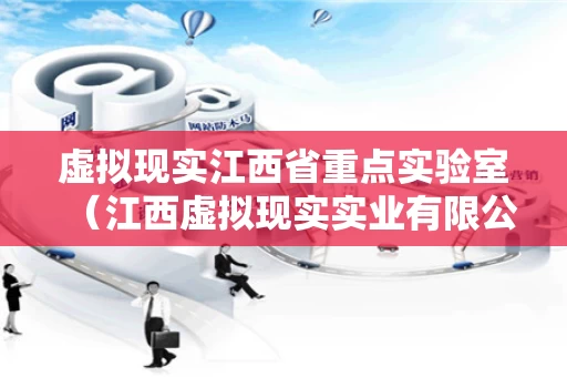 虚拟现实江西省重点实验室（江西虚拟现实实业有限公司）