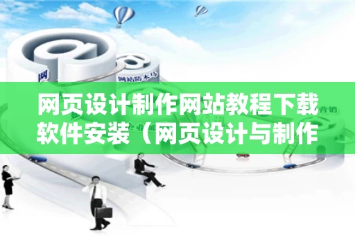 网页设计制作网站教程下载软件安装（网页设计与制作软件下载）