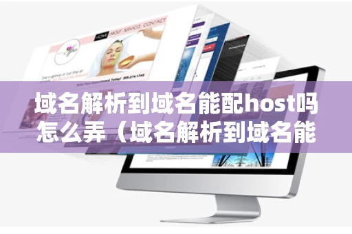 域名解析到域名能配host吗怎么弄（域名解析到域名能配host吗怎么弄的）
