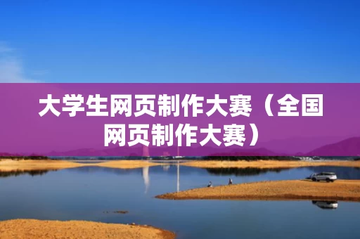 大学生网页制作大赛（全国网页制作大赛）