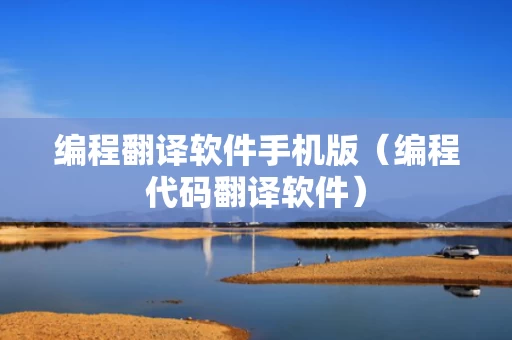 编程翻译软件手机版（编程代码翻译软件）