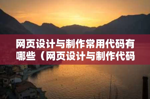 网页设计与制作常用代码有哪些（网页设计与制作代码图片）