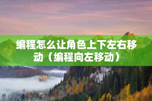 编程怎么让角色上下左右移动（编程向左移动）