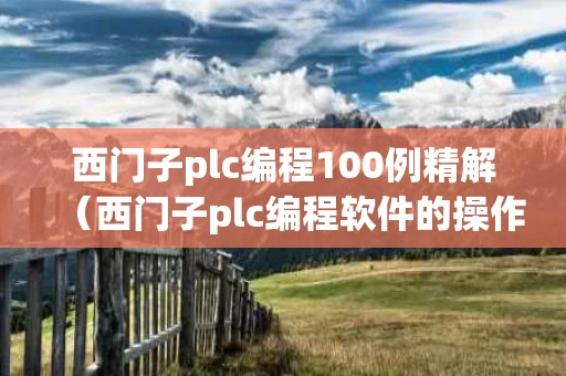 西门子plc编程100例精解（西门子plc编程软件的操作视频）