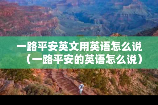 一路平安英文用英语怎么说（一路平安的英语怎么说）