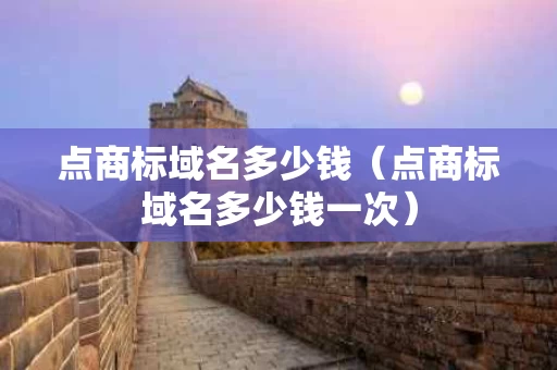 点商标域名多少钱（点商标域名多少钱一次）