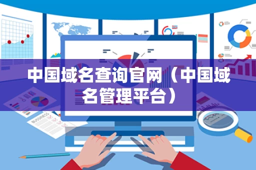 中国域名查询官网（中国域名管理平台）