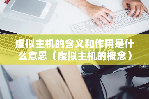 虚拟主机的含义和作用是什么意思（虚拟主机的概念）