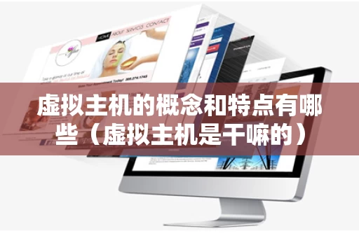 虚拟主机的概念和特点有哪些（虚拟主机是干嘛的）