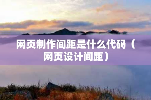 网页制作间距是什么代码（网页设计间距）